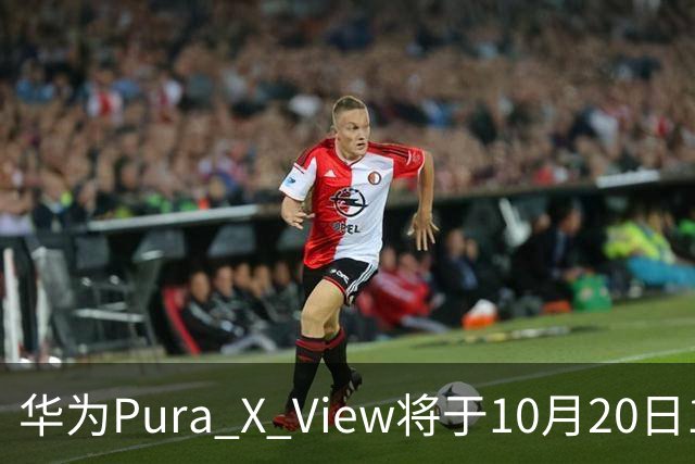 华为Pura X View将于10月20日10:08开启60天预约申购